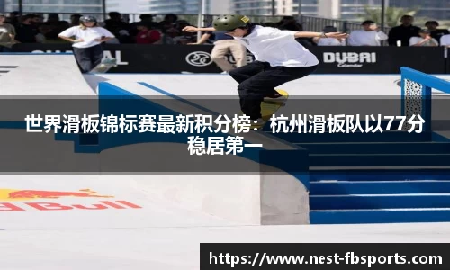 世界滑板锦标赛最新积分榜：杭州滑板队以77分稳居第一