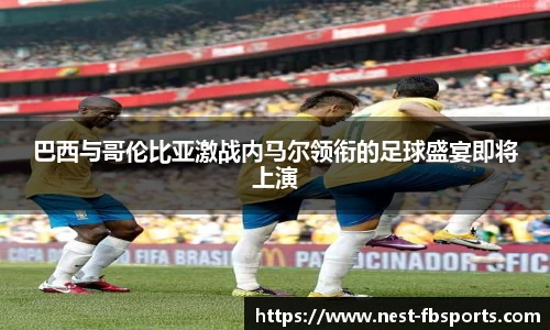 巴西与哥伦比亚激战内马尔领衔的足球盛宴即将上演