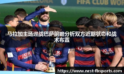 马拉加主场迎战巴萨前瞻分析双方近期状态和战术布置